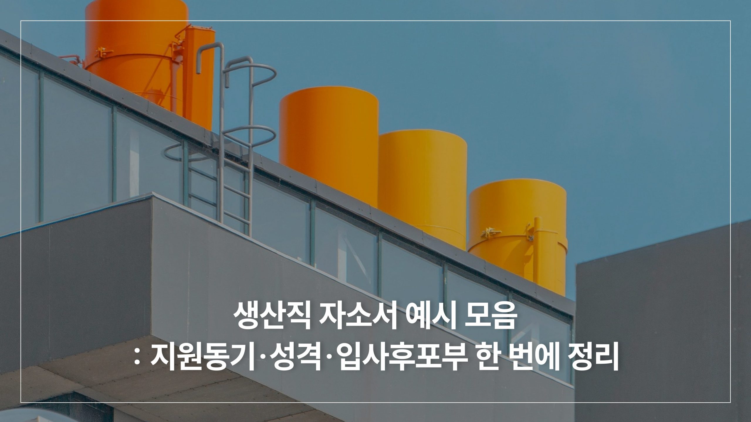 생산직 자소서 예시와 작성법 지원동기·성격·입사후포부 한 번에 정리